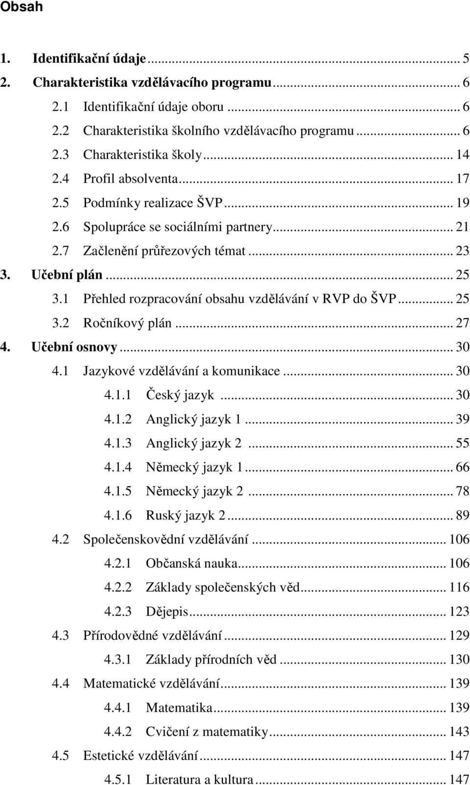 1 Přehled rozpracování obsahu vzdělávání v RVP do ŠVP... 25 3.2 Ročníkový plán... 27 4. Učební osnovy... 30 4.1 Jazykové vzdělávání a komunikace... 30 4.1.1 Český jazyk... 30 4.1.2 Anglický jazyk 1.