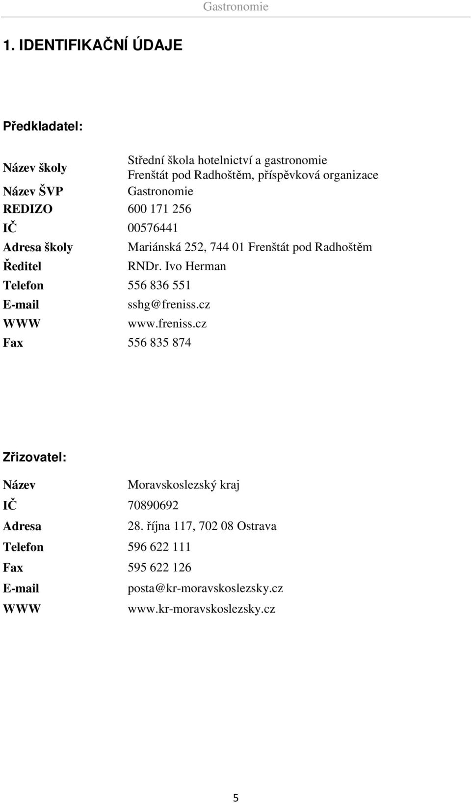 Ivo Herman Telefon 556 836 551 E-mail sshg@freniss.cz WWW www.freniss.cz Fax 556 835 874 Zřizovatel: Název Moravskoslezský kraj IČ 70890692 Adresa 28.