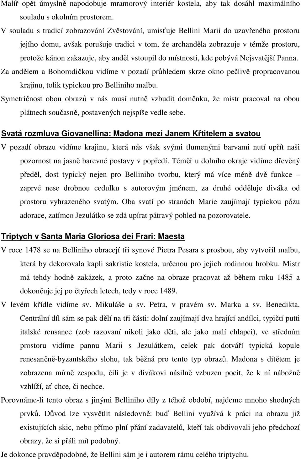 aby anděl vstoupil do místnosti, kde pobývá Nejsvatější Panna. Za andělem a Bohorodičkou vidíme v pozadí průhledem skrze okno pečlivě propracovanou krajinu, tolik typickou pro Belliniho malbu.