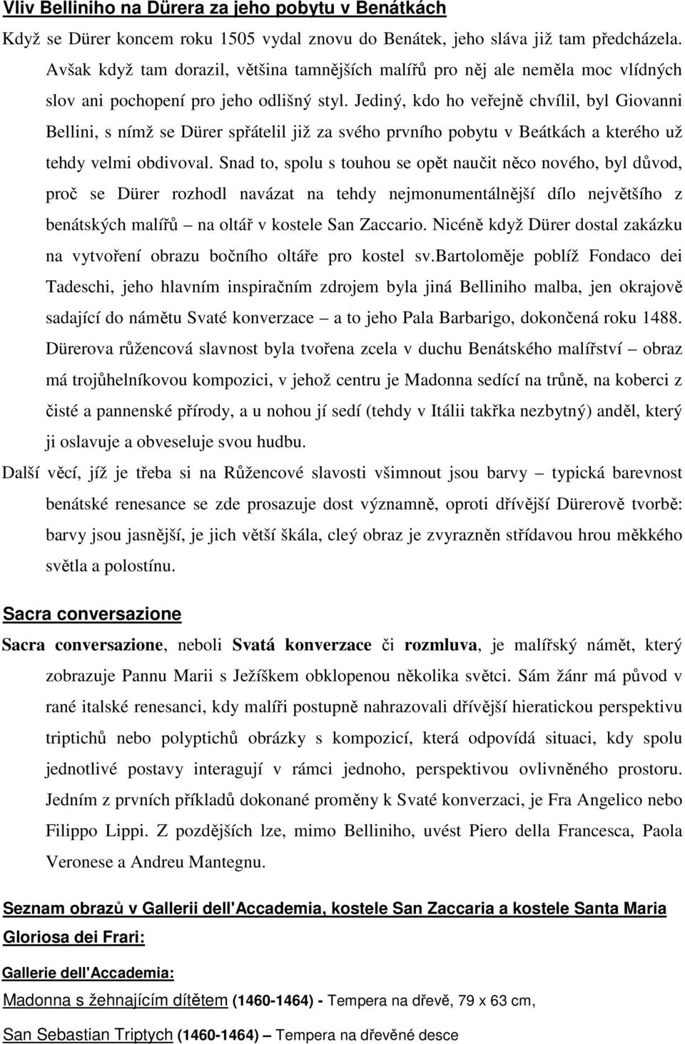 Jediný, kdo ho veřejně chvílil, byl Giovanni Bellini, s nímž se Dürer spřátelil již za svého prvního pobytu v Beátkách a kterého už tehdy velmi obdivoval.