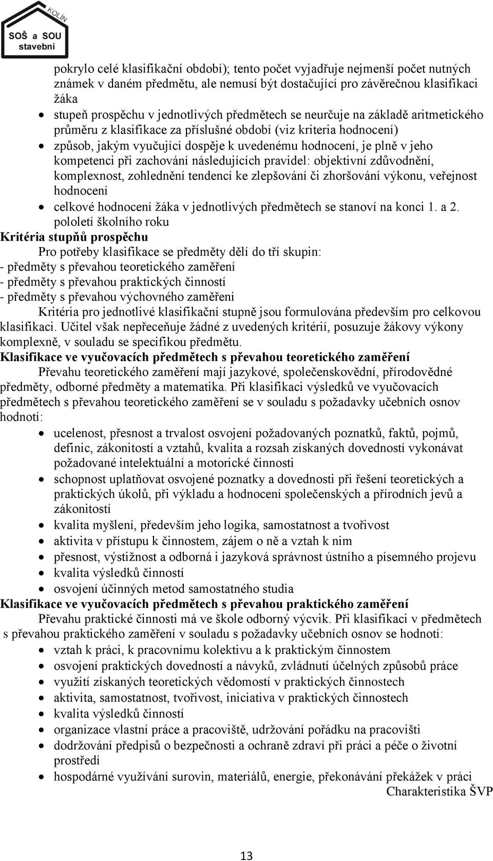 zachování následujících pravidel: objektivní zdůvodnění, komplexnost, zohlednění tendencí ke zlepšování či zhoršování výkonu, veřejnost hodnocení celkové hodnocení ţáka v jednotlivých předmětech se