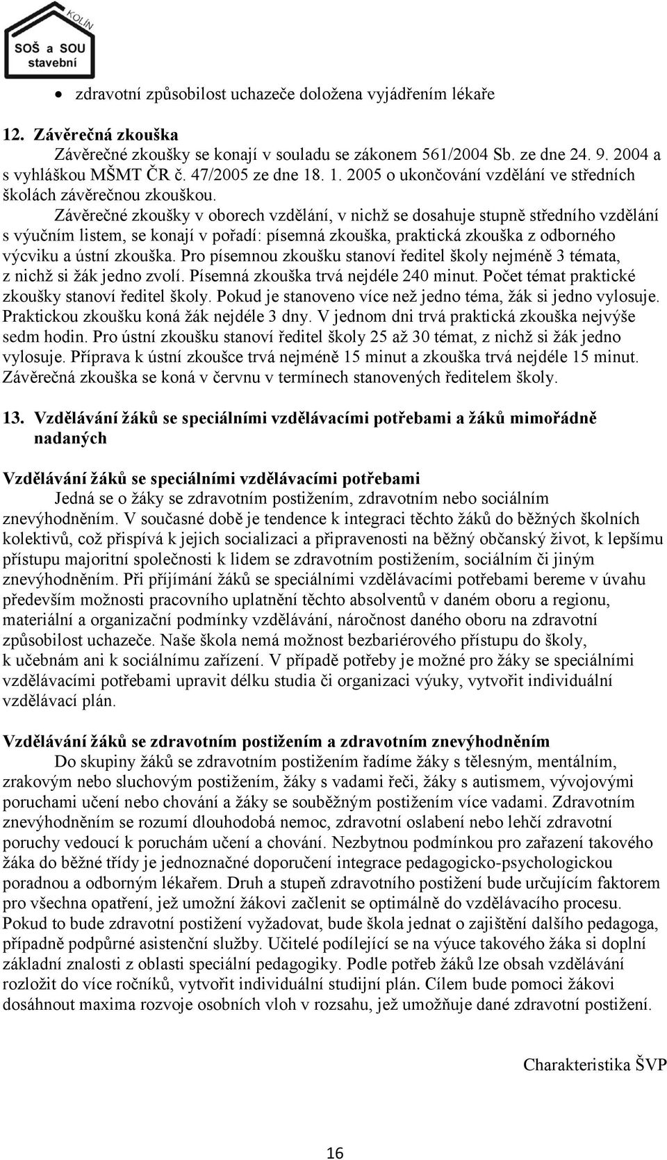 Závěrečné zkoušky v oborech vzdělání, v nichţ se dosahuje stupně středního vzdělání s výučním listem, se konají v pořadí: písemná zkouška, praktická zkouška z odborného výcviku a ústní zkouška.