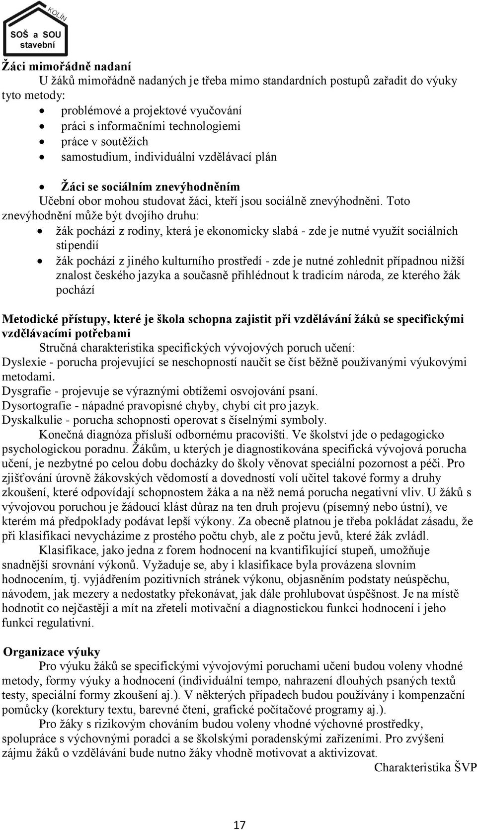 Toto znevýhodnění můţe být dvojího druhu: ţák pochází z rodiny, která je ekonomicky slabá - zde je nutné vyuţít sociálních stipendií ţák pochází z jiného kulturního prostředí - zde je nutné zohlednit