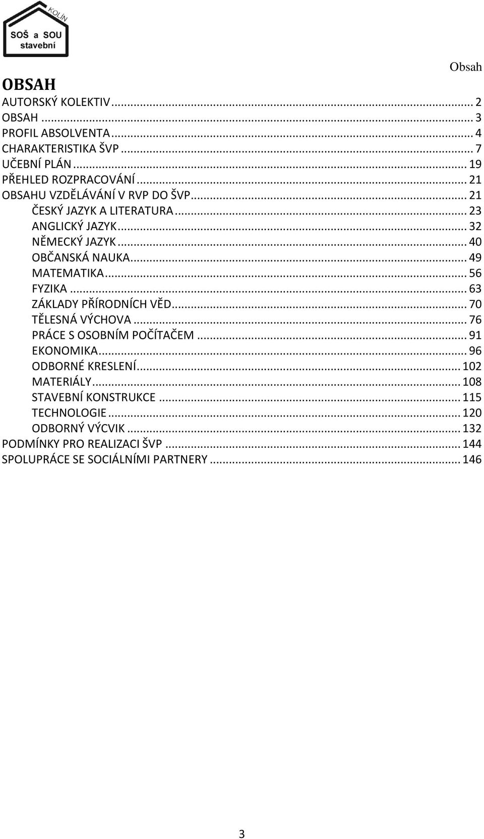 .. 56 FYZIKA... 63 ZÁKLADY PŘÍRODNÍCH VĚD... 70 TĚLESNÁ VÝCHOVA... 76 PRÁCE S OSOBNÍM POČÍTAČEM... 91 EKONOMIKA... 96 ODBORNÉ KRESLENÍ.