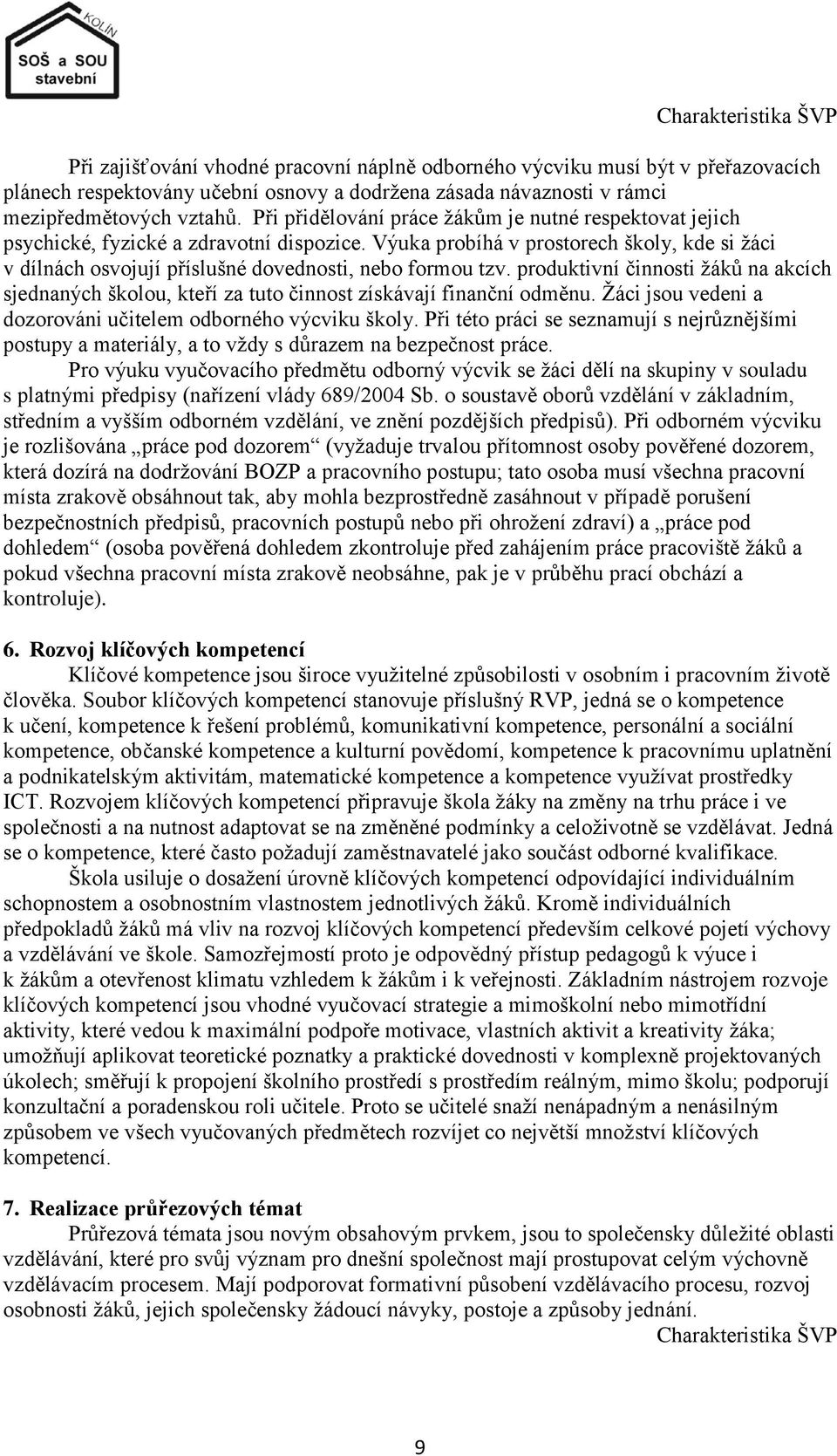 Výuka probíhá v prostorech školy, kde si ţáci v dílnách osvojují příslušné dovednosti, nebo formou tzv.