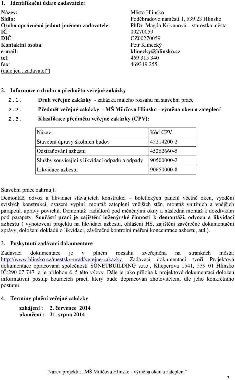 cz tel: 469 315 340 fax: 469319 255 (dále jen zadavatel ) Informace o druhu a předmětu veřejné zakázky 2.1. Druh veřejné zakázky - zakázka malého rozsahu na stavební práce 2.2. Předmět veřejné zakázky - MŠ Milíčova Hlinsko - výměna oken a zateplení 2.