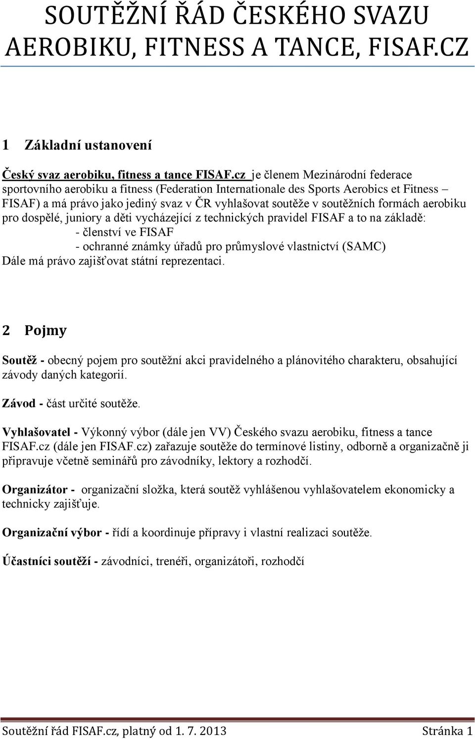 formách aerobiku pro dospělé, juniory a děti vycházející z technických pravidel FISAF a to na základě: - členství ve FISAF - ochranné známky úřadů pro průmyslové vlastnictví (SAMC) Dále má právo