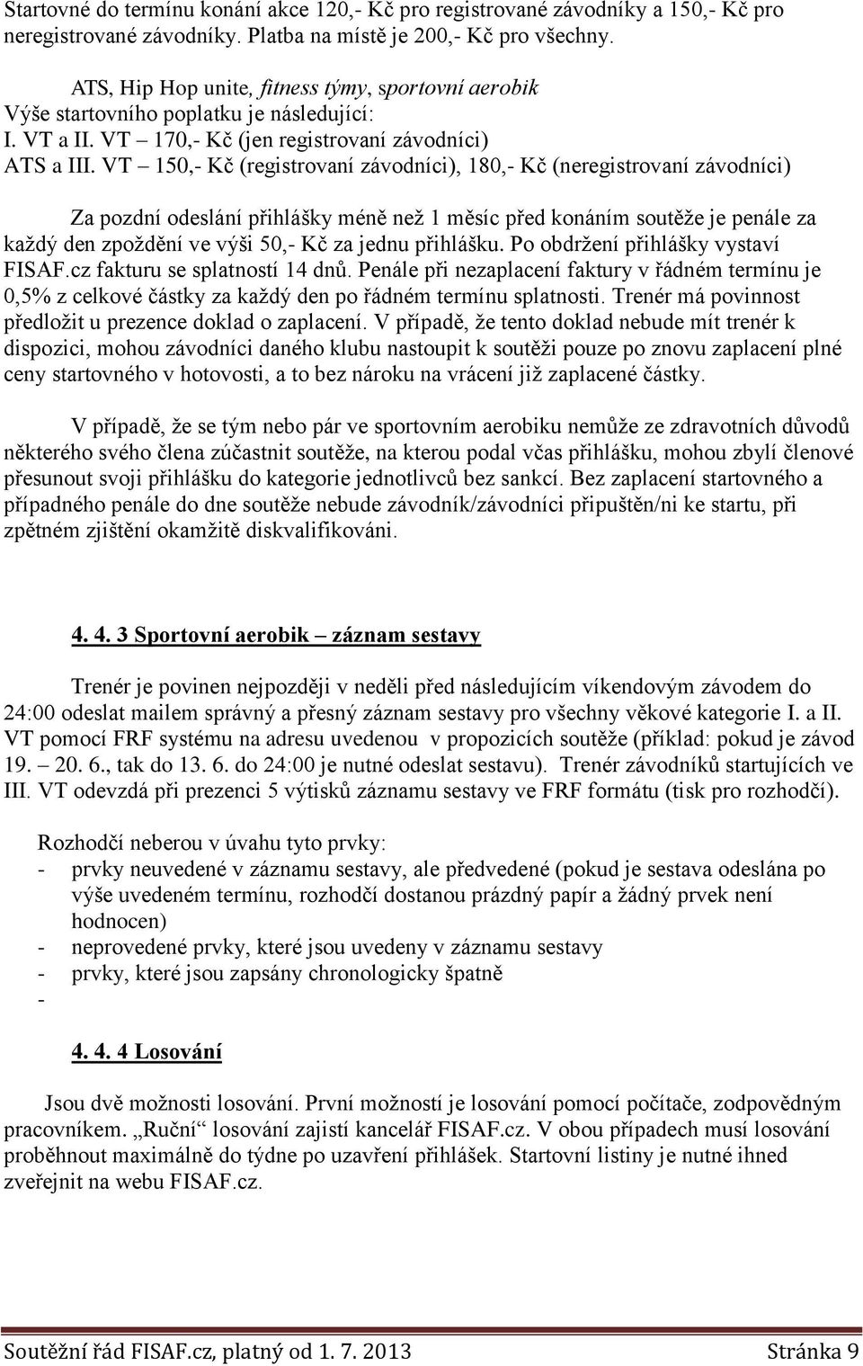 VT 150,- Kč (registrovaní závodníci), 180,- Kč (neregistrovaní závodníci) Za pozdní odeslání přihlášky méně než 1 měsíc před konáním soutěže je penále za každý den zpoždění ve výši 50,- Kč za jednu