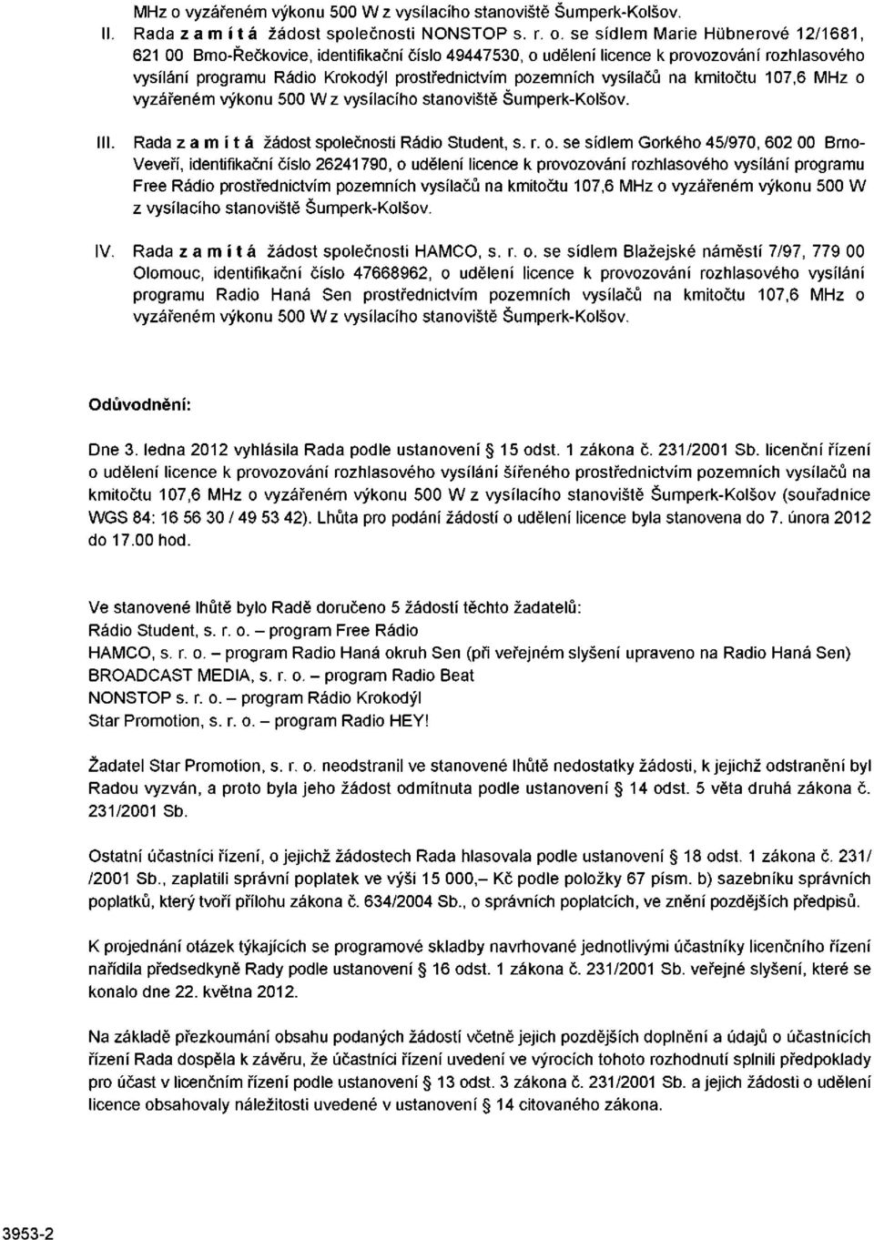 se sídlem Marie Húbnerové 12/1681, 621 00 Brno-Řečkovice, identifikační číslo 49447530, o udělení licence k provozování rozhlasového vysílání programu Rádio Krokodýl prostřednictvím pozemních