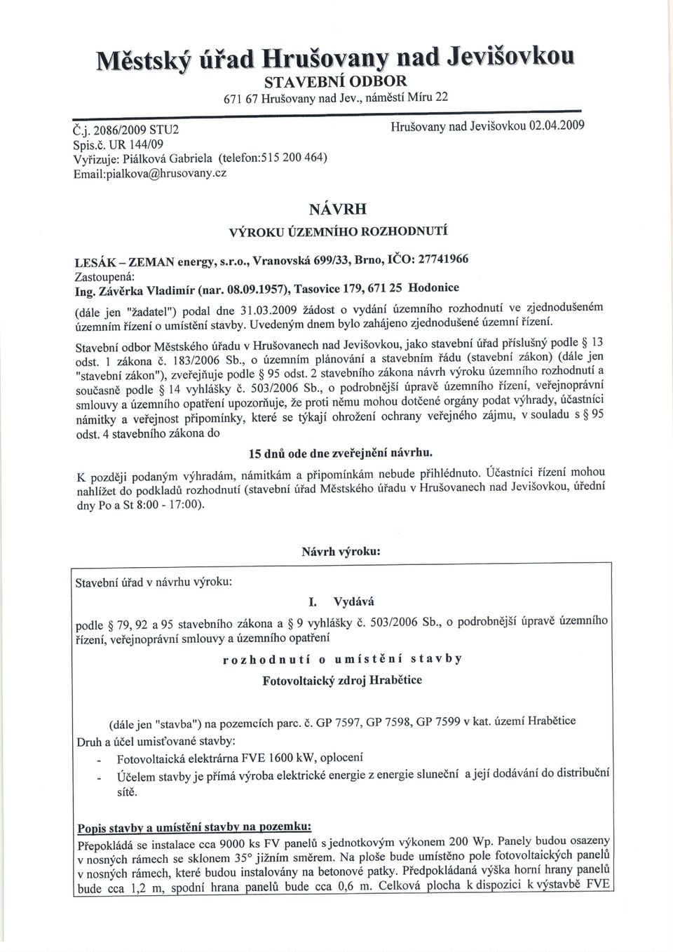 03.2009 Z6dst vyd6ni rizemnih rzhdnuti ve zjedndusen6m irzemnim iizeni umist6ni stavby. Uveden;im dnem byl zahfujen zjedndu5en6 tnemniiizeni.