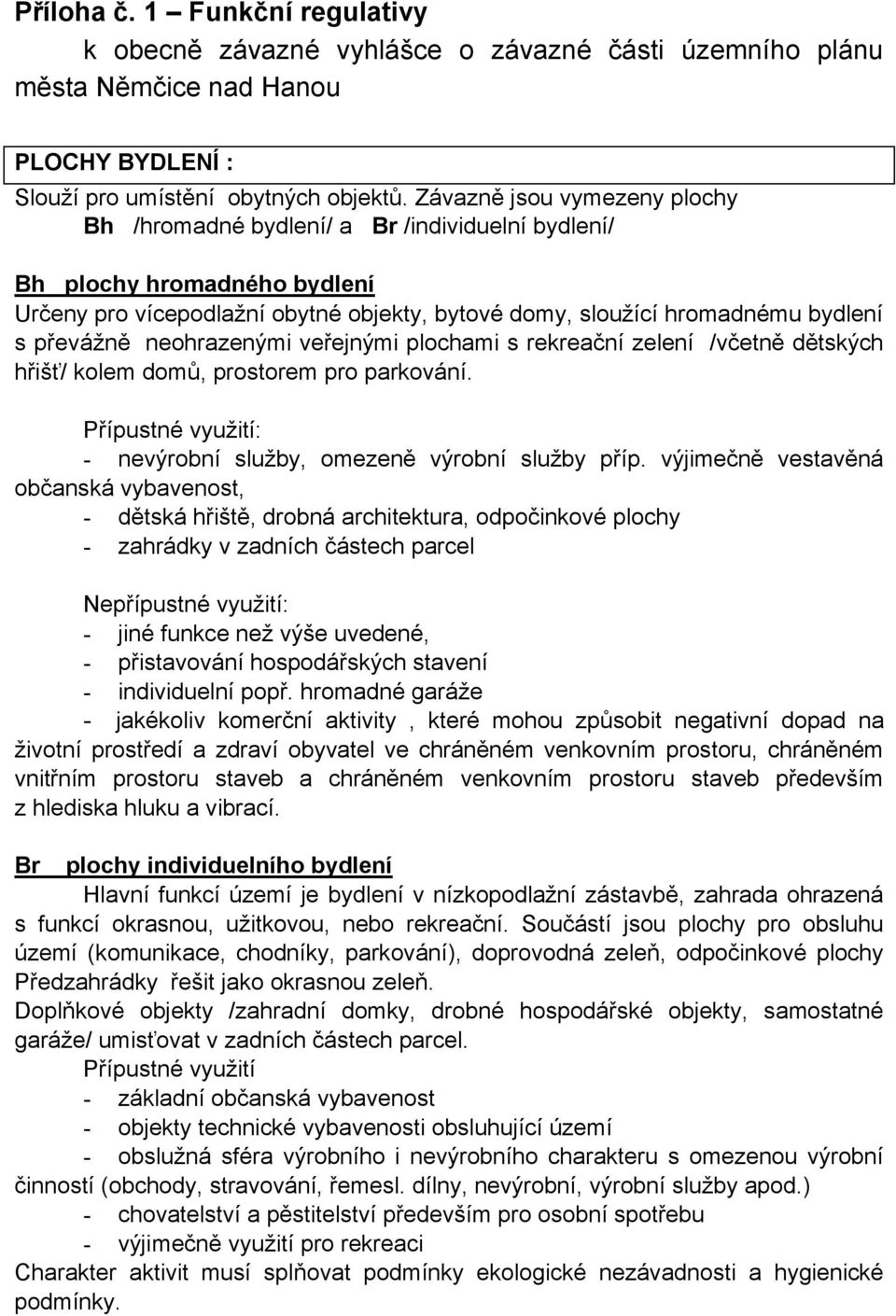 neohrazenými veřejnými plochami s rekreační zelení /včetně dětských hřišť/ kolem domů, prostorem pro parkování. Přípustné využití: - nevýrobní služby, omezeně výrobní služby příp.