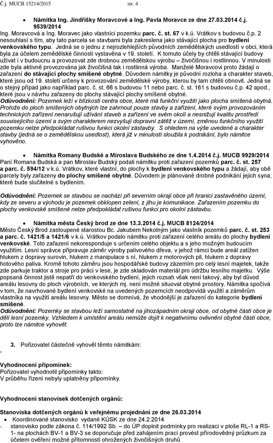 Jedná se o jednu z nejrozlehlejších původních zemědělských usedlostí v obci, která byla za účelem zemědělské činnosti vystavěna v 19. století.