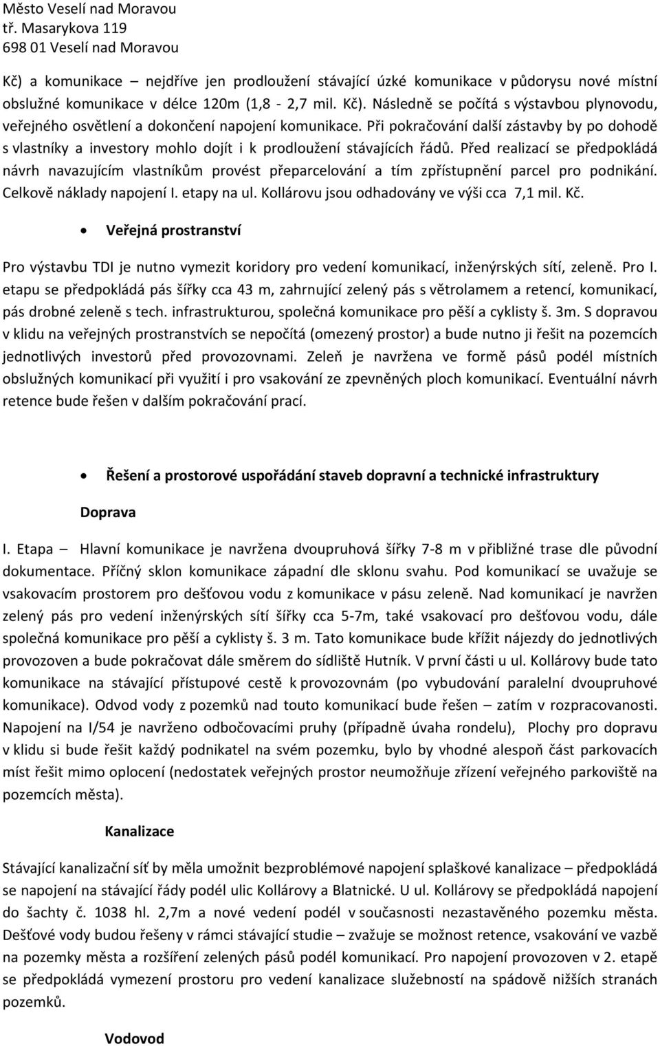 Při pokračování další zástavby by po dohodě s vlastníky a investory mohlo dojít i k prodloužení stávajících řádů.