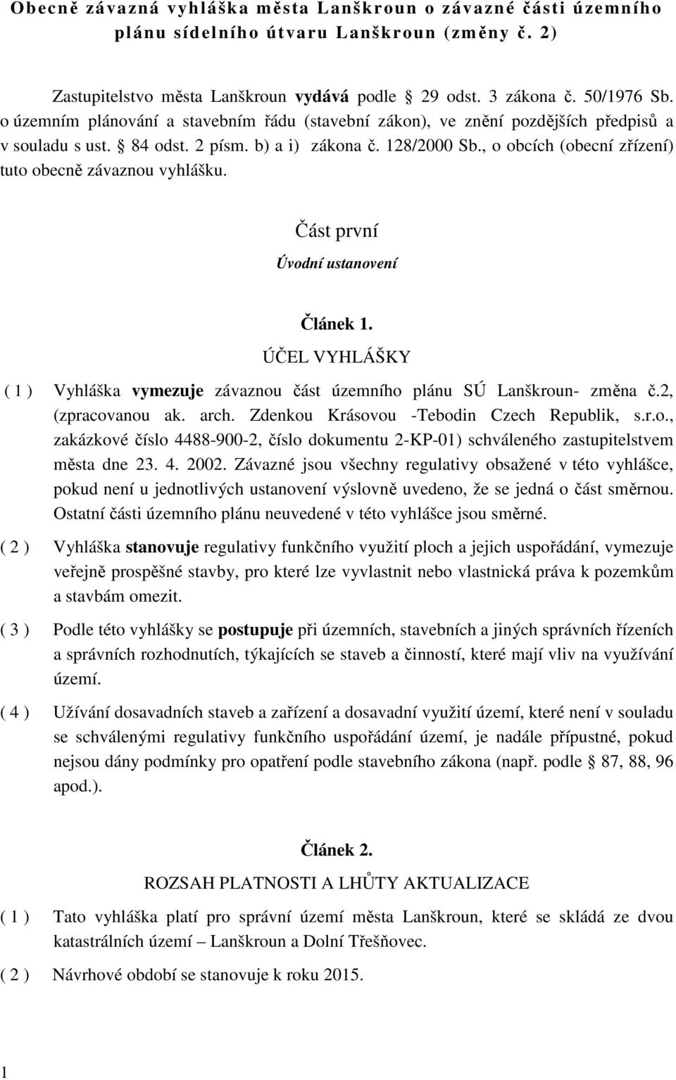 , o obcích (obecní zřízení) tuto obecně závaznou vyhlášku. Část první Úvodní ustanovení Článek 1. ÚČEL VYHLÁŠKY ( 1 ) Vyhláška vymezuje závaznou část územního plánu SÚ Lanškroun- změna č.