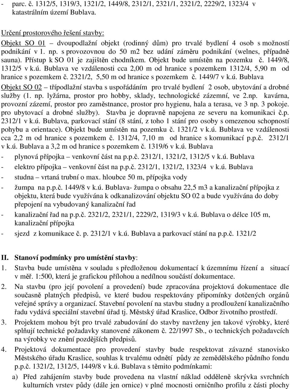 s provozovnou do 50 m2 bez udání záměru podnikání (welnes, případně sauna). Přístup k SO 01 je zajištěn chodníkem. Objekt bude umístěn na pozemku č. 1449/8, 1312/5 v k.ú.