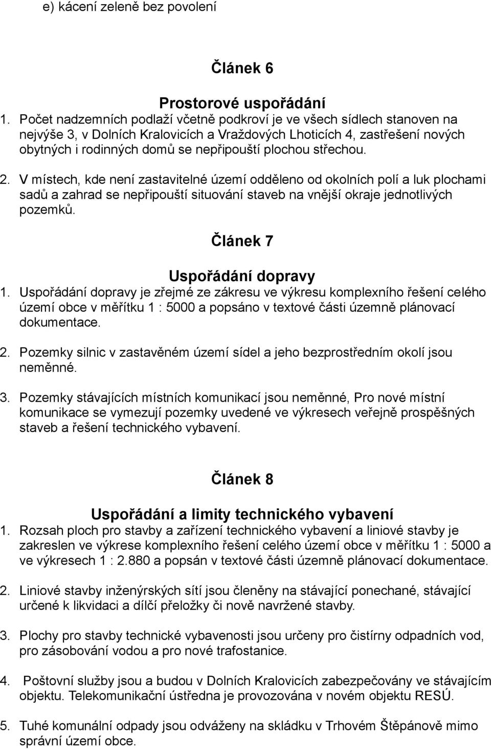 střechou. 2. V místech, kde není zastavitelné území odděleno od okolních polí a luk plochami sadů a zahrad se nepřipouští situování staveb na vnější okraje jednotlivých pozemků.