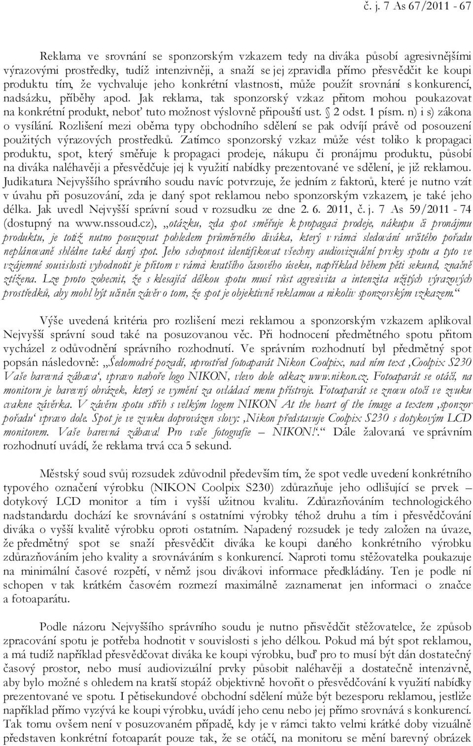 Jak reklama, tak sponzorský vzkaz přitom mohou poukazovat na konkrétní produkt, neboť tuto možnost výslovně připouští ust. 2 odst. 1 písm. n) i s) zákona o vysílání.