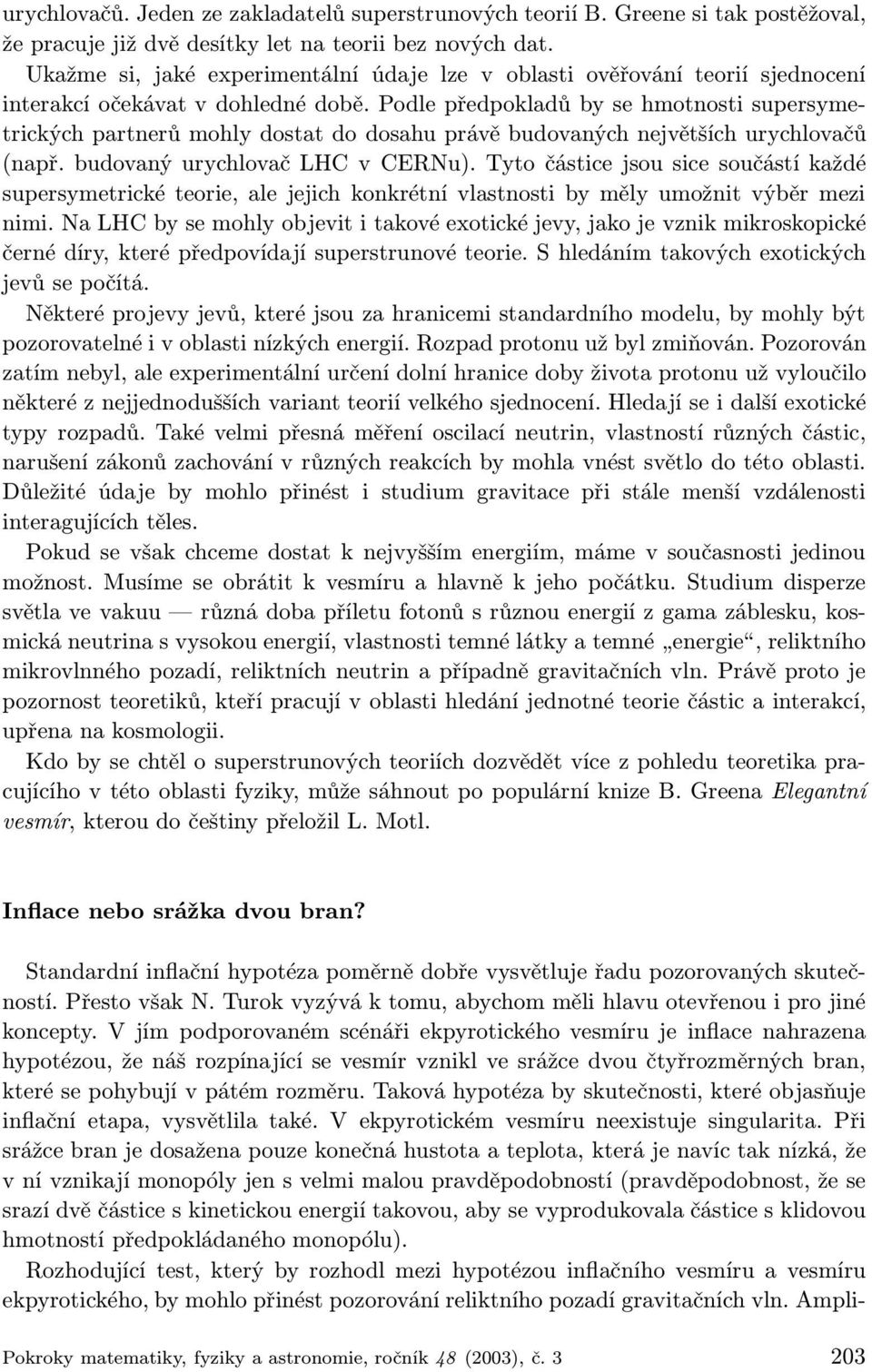 Podle předpokladů by se hmotnosti supersymetrických partnerů mohly dostat do dosahu právě budovaných největších urychlovačů (např. budovaný urychlovač LHC v CERNu).