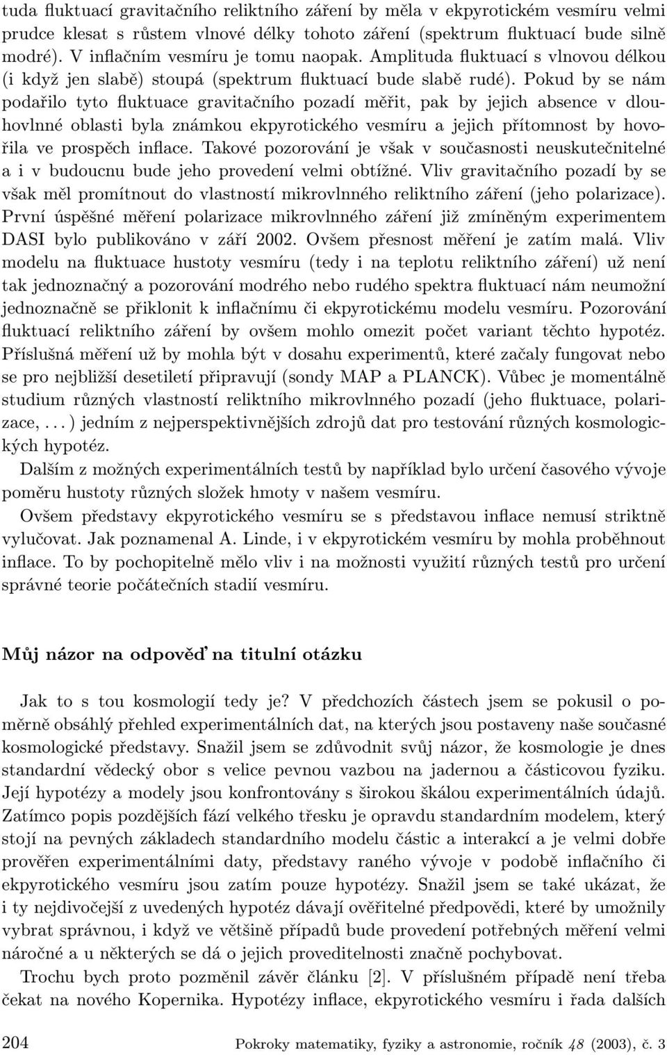 Pokud by se nám podařilo tyto fluktuace gravitačního pozadí měřit, pak by jejich absence v dlouhovlnné oblasti byla známkou ekpyrotického vesmíru a jejich přítomnost by hovořila ve prospěch inflace.