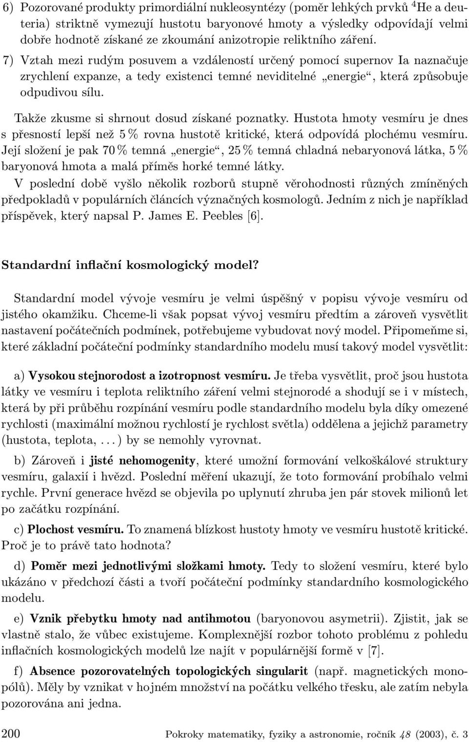 7) Vztah mezi rudým posuvem a vzdáleností určený pomocí supernov Ia naznačuje zrychlení expanze, a tedy existenci temné neviditelné energie, která způsobuje odpudivou sílu.