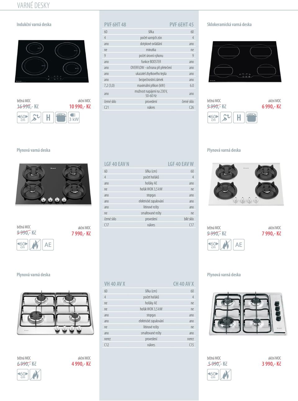 0 ano možnost napájení na 230 V, 50- Hz ano černé sklo provedení černé sklo C21 nákres C26 Sklokeramická varná deska 9 990,- Kč 9 990,- Kč LGF 40 EAV N LGF 40 EAV W šířka (cm) 4 počet hořáků 4 ano