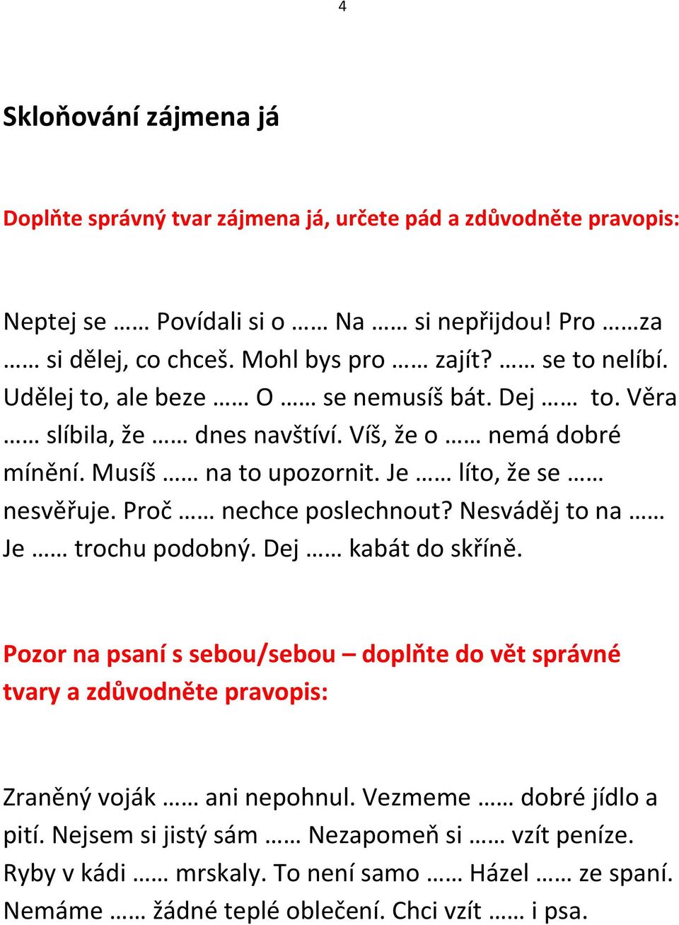 Je líto, že se nesvěřuje. Proč nechce poslechnout? Nesváděj to na Je trochu podobný. Dej kabát do skříně.