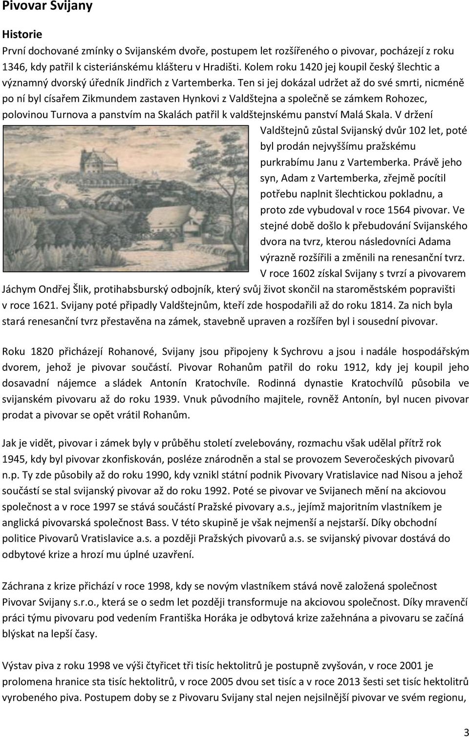 Ten si jej dokázal udržet až do své smrti, nicméně po ní byl císařem Zikmundem zastaven Hynkovi z Valdštejna a společně se zámkem Rohozec, polovinou Turnova a panstvím na Skalách patřil k