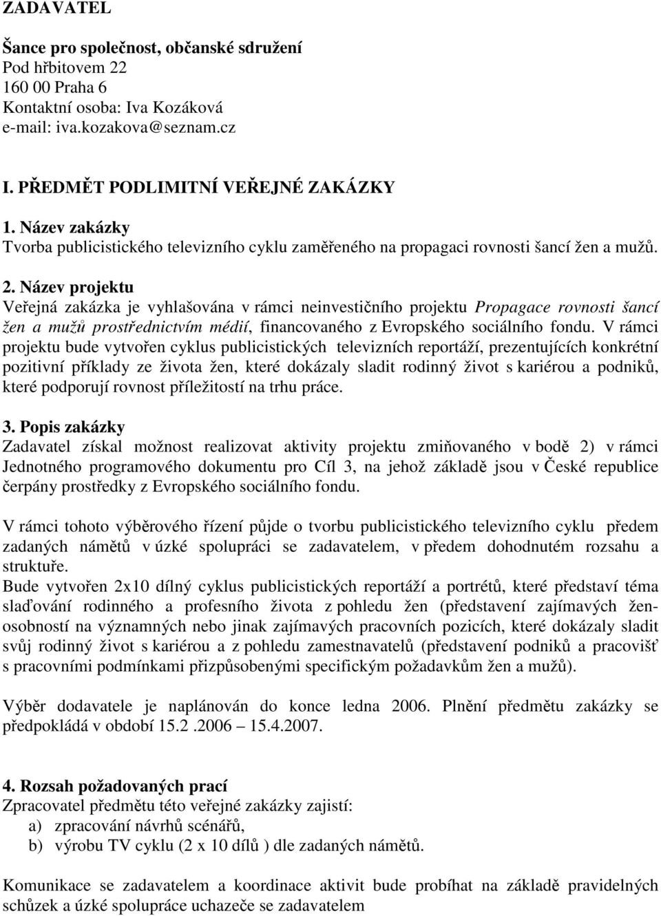 Název projektu Veejná zakázka je vyhlašována v rámci neinvestiního projektu Propagace rovnosti šancí žen a muž prostednictvím médií, financovaného z Evropského sociálního fondu.