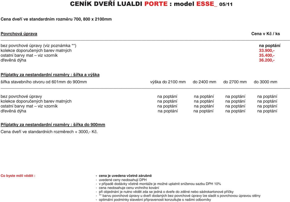 200,- Píplatky za nestandardní rozmry : šíka a výška šíka stavebního otvoru od 601mm do 900mm výška do 2100 mm do 2400 mm do 2700 mm do 3000 mm bez povrchové úpravy na poptání na poptání na poptání