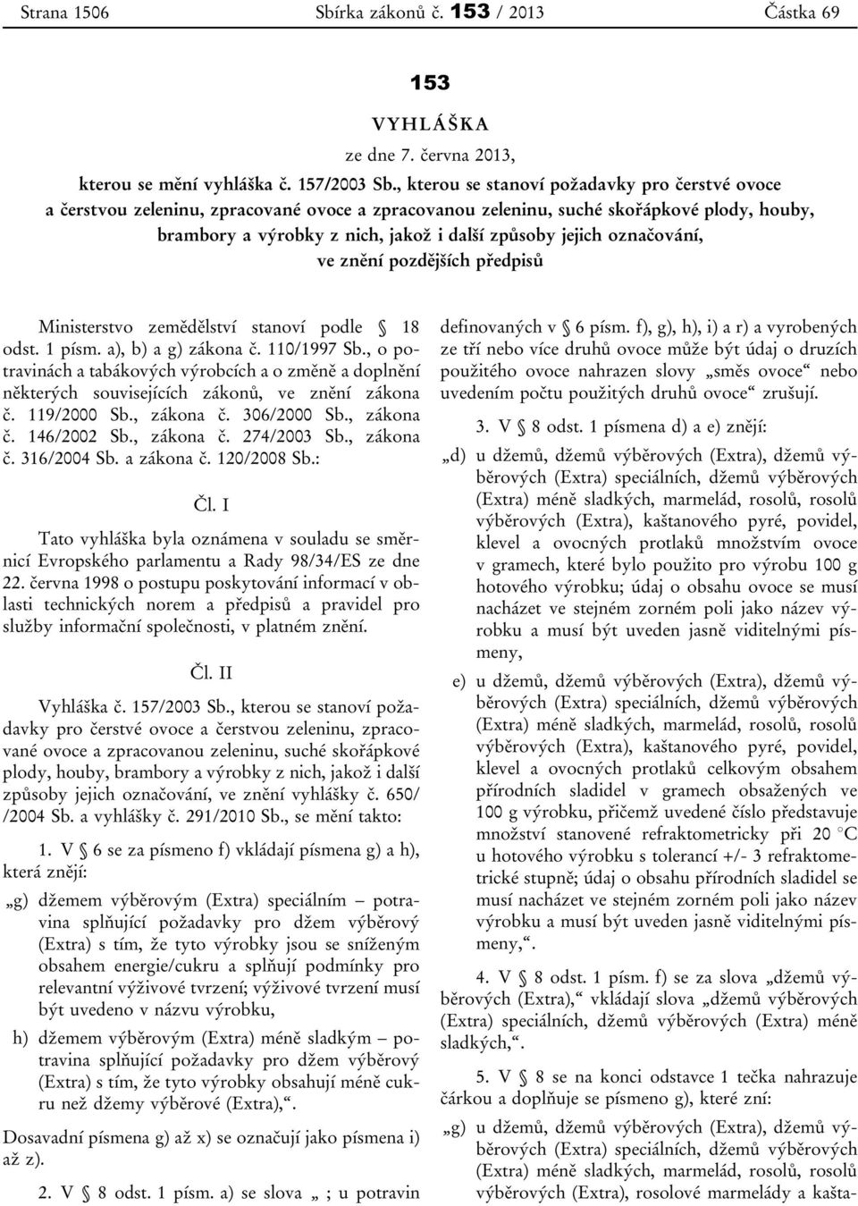 označování, ve znění pozdějších předpisů Ministerstvo zemědělství stanoví podle 18 odst. 1 písm. a), b) a g) zákona č. 110/1997 Sb.