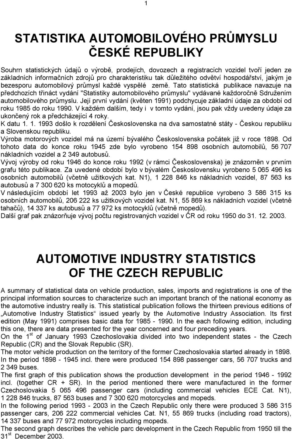 Tato statistická publikace navazuje na předchozích třináct vydání "Statistiky automobilového průmyslu" vydávané každoročně Sdružením automobilového průmyslu.