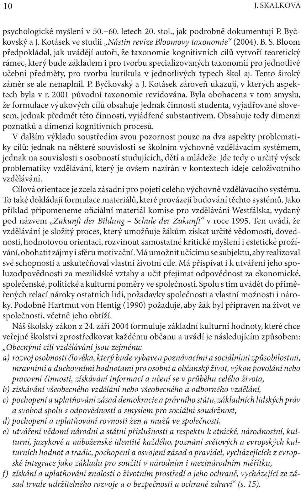 Bloom předpokládal, jak uvádějí autoři, že taxonomie kognitivních cílů vytvoří teoretický rámec, který bude základem i pro tvorbu specializovaných taxonomií pro jednotlivé učební předměty, pro tvorbu