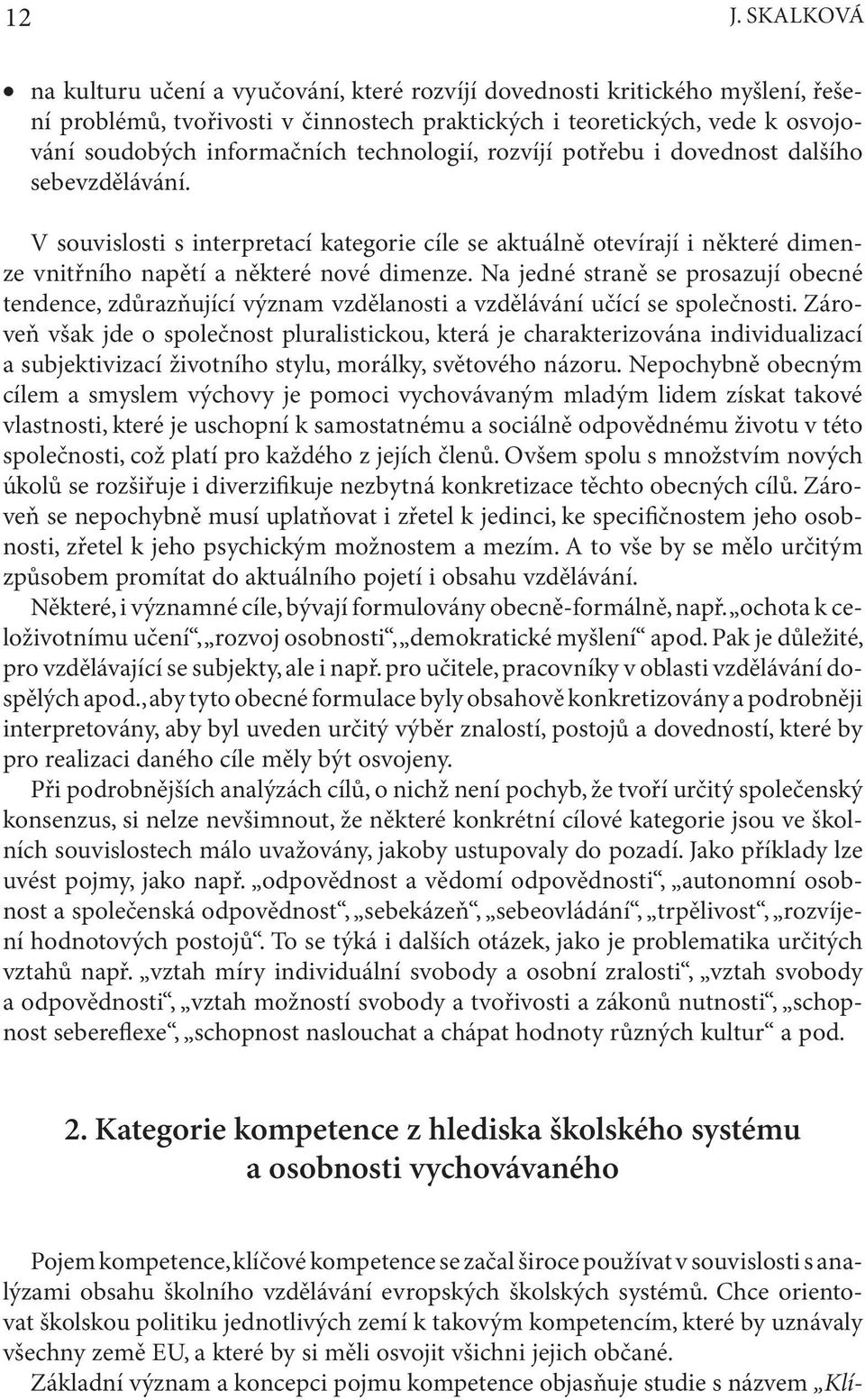 Na jedné straně se prosazují obecné tendence, zdůrazňující význam vzdělanosti a vzdělávání učící se společnosti.