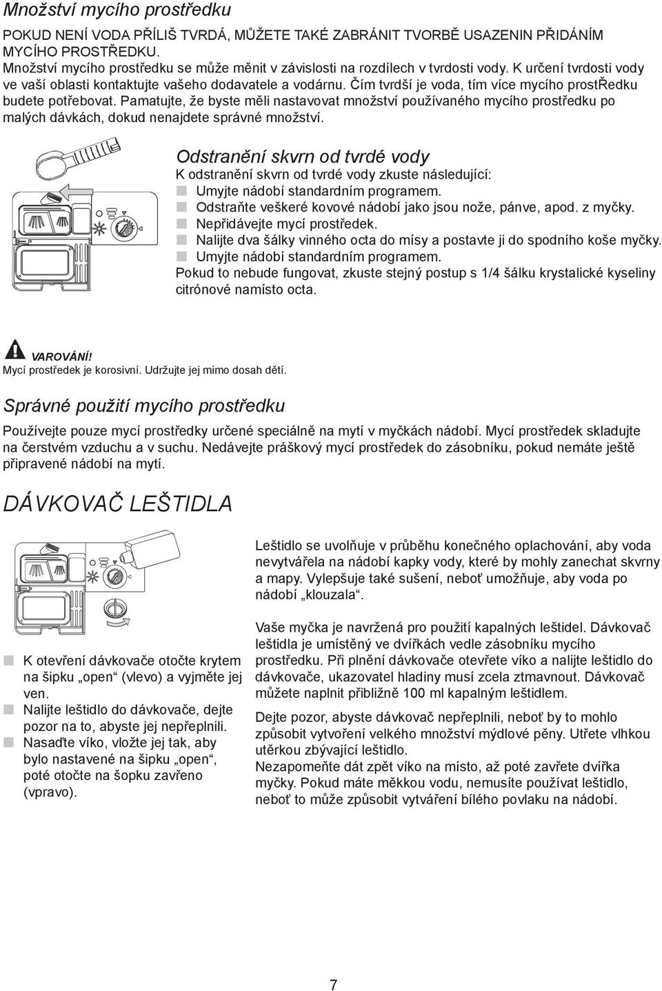 Čím tvrdší je voda, tím více mycího prostředku budete potřebovat. Pamatujte, že byste měli nastavovat množství používaného mycího prostředku po malých dávkách, dokud nenajdete správné množství.