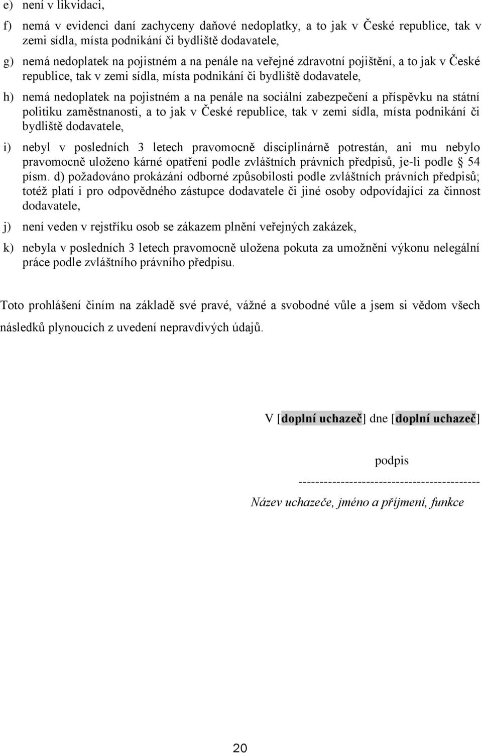 příspěvku na státní politiku zaměstnanosti, a to jak v České republice, tak v zemi sídla, místa podnikání či bydliště dodavatele, i) nebyl v posledních 3 letech pravomocně disciplinárně potrestán,