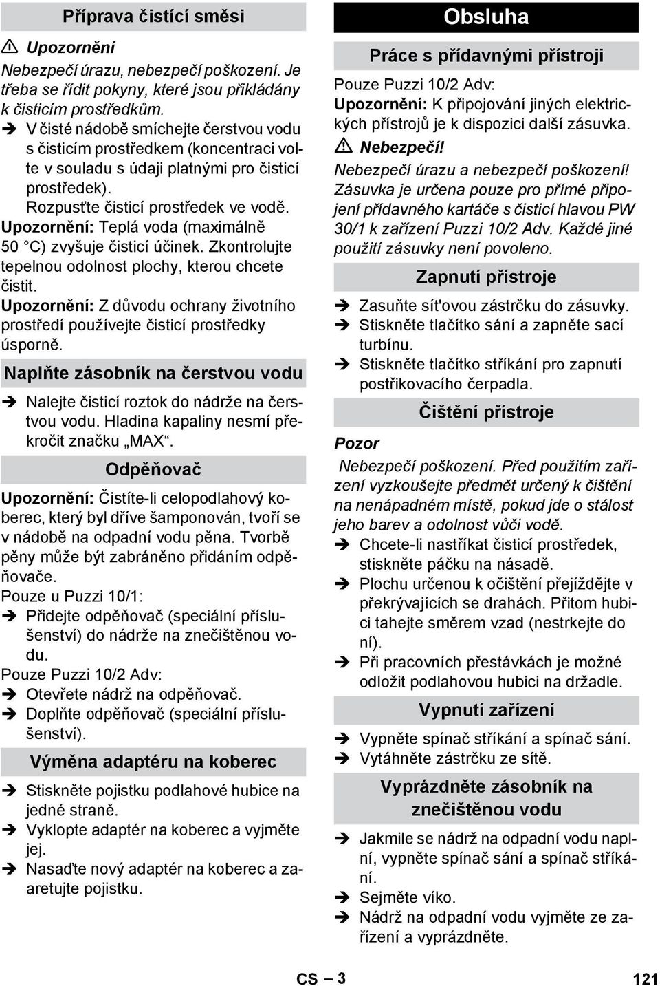 Upozornění: Teplá voda (maximálně 50 C) zvyšuje čisticí účinek. Zkontrolujte tepelnou odolnost plochy, kterou chcete čistit.