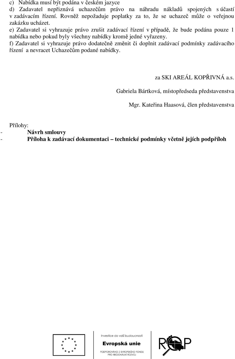 e) Zadavatel si vyhrazuje právo zrušit zadávací řízení v případě, že bude podána pouze 1 nabídka nebo pokud byly všechny nabídky kromě jedné vyřazeny.