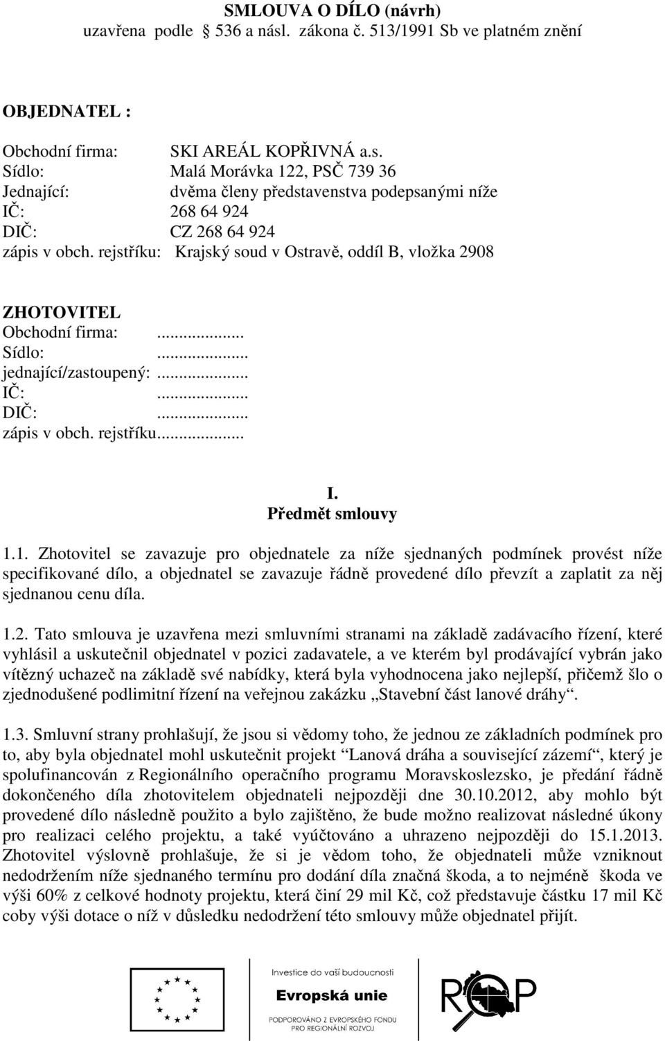 1. Zhotovitel se zavazuje pro objednatele za níže sjednaných podmínek provést níže specifikované dílo, a objednatel se zavazuje řádně provedené dílo převzít a zaplatit za něj sjednanou cenu díla. 1.2.