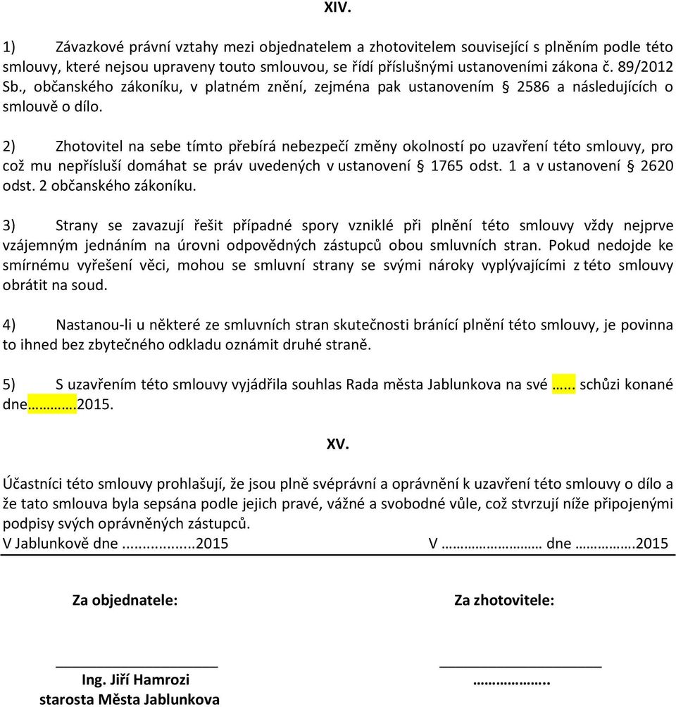 2) Zhotovitel na sebe tímto přebírá nebezpečí změny okolností po uzavření této smlouvy, pro což mu nepřísluší domáhat se práv uvedených v ustanovení 1765 odst. 1 a v ustanovení 2620 odst.