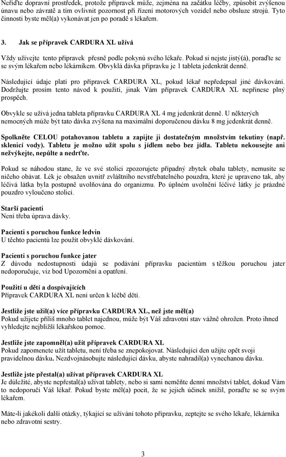 Pokud si nejste jistý(á), poraďte se se svým lékařem nebo lékárníkem. Obvyklá dávka přípravku je 1 tableta jedenkrát denně.