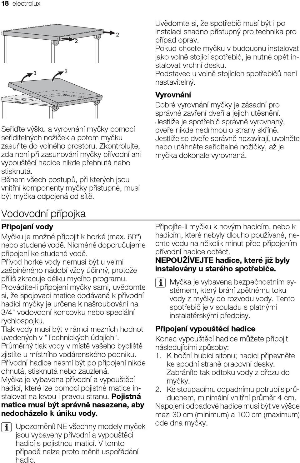 Během všech postupů, při kterých jsou vnitřní komponenty myčky přístupné, musí být myčka odpojená od sítě. Vodovodní přípojka Připojení vody Myčku je možné připojit k horké (max.