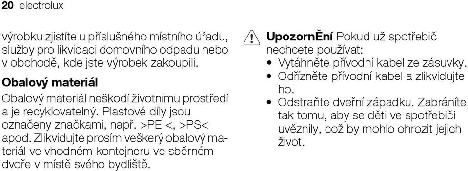 Zlikvidujte prosím veškerý obalový materiál ve vhodném kontejneru ve sběrném dvoře v místě svého bydliště.