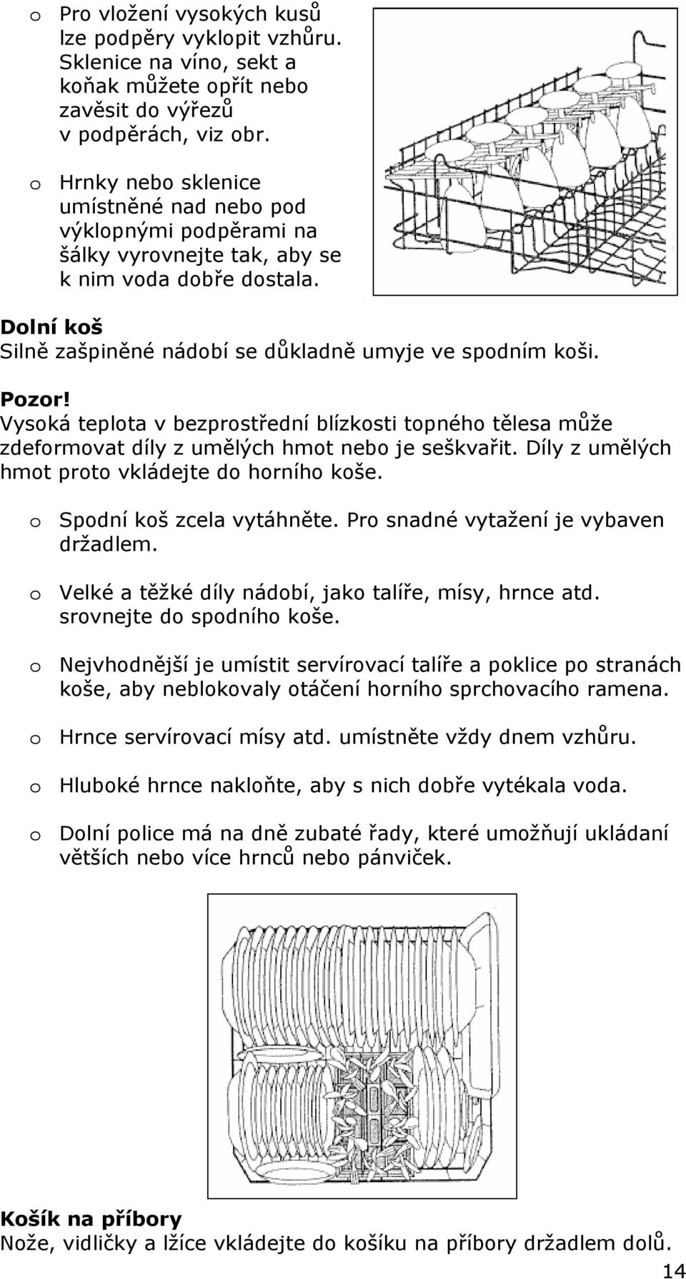 Vysoká teplota v bezprostřední blízkosti topného tělesa může zdeformovat díly z umělých hmot nebo je seškvařit. Díly z umělých hmot proto vkládejte do horního koše. o Spodní koš zcela vytáhněte.