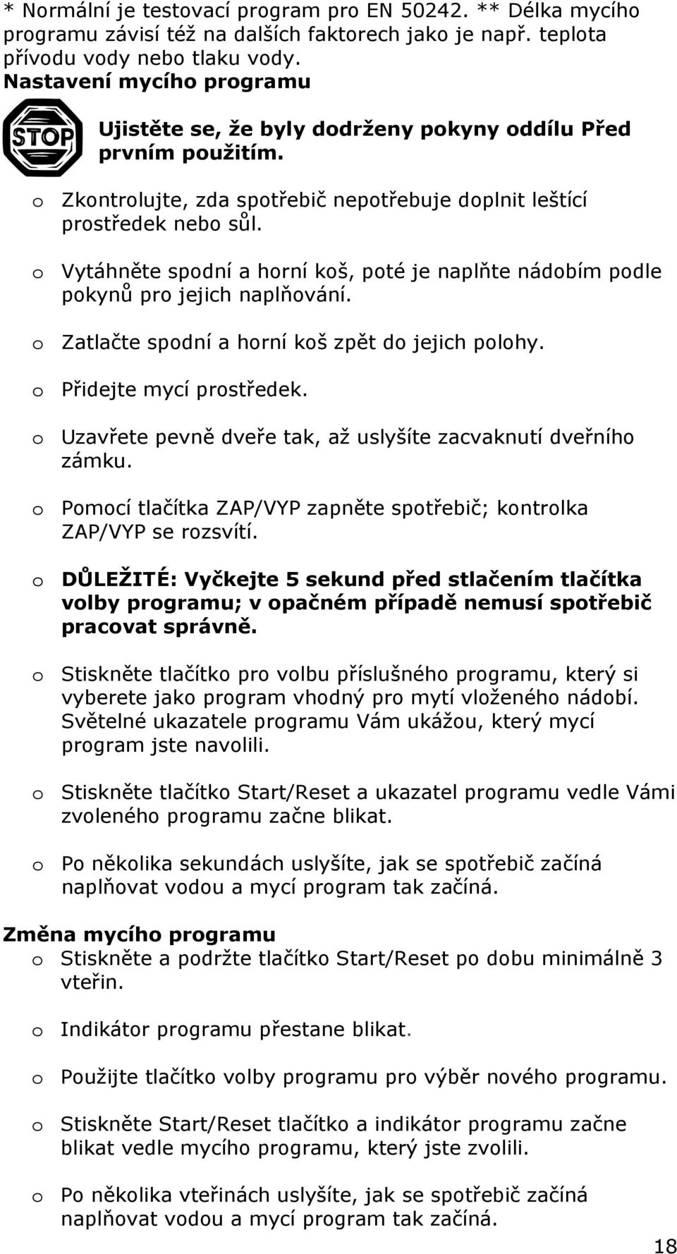 o Vytáhněte spodní a horní koš, poté je naplňte nádobím podle pokynů pro jejich naplňování. o Zatlačte spodní a horní koš zpět do jejich polohy. o Přidejte mycí prostředek.