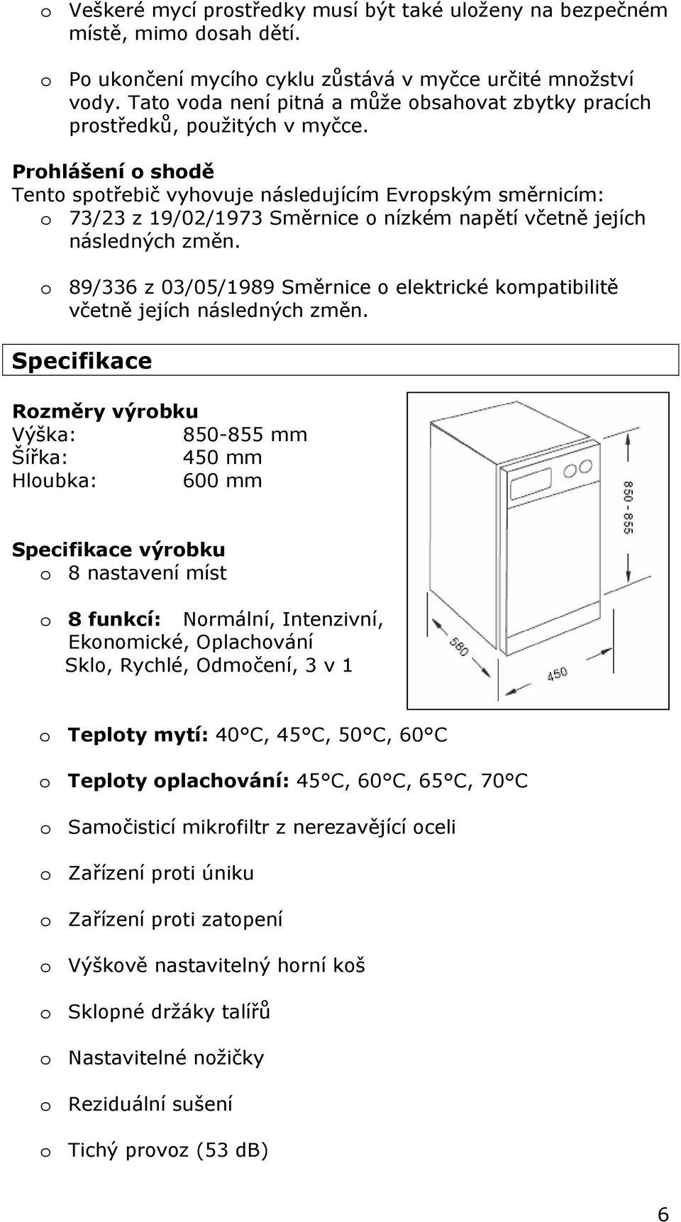 Prohlášení o shodě Tento spotřebič vyhovuje následujícím Evropským směrnicím: o 73/23 z 19/02/1973 Směrnice o nízkém napětí včetně jejích následných změn.