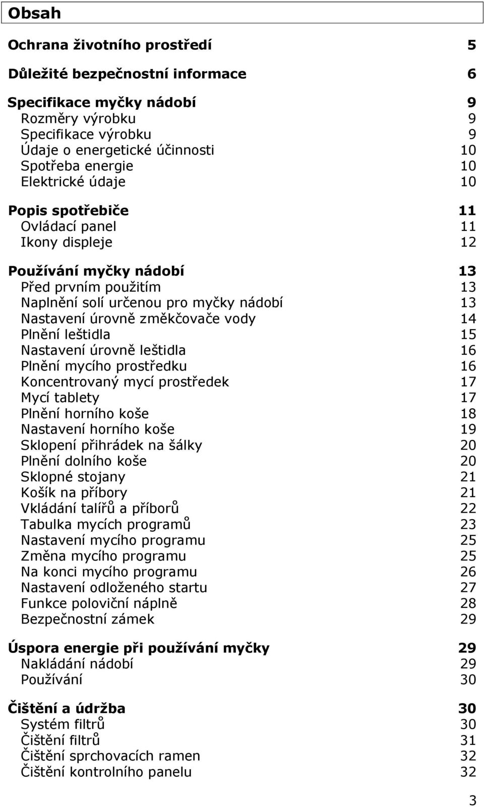 vody 14 Plnění leštidla 15 Nastavení úrovně leštidla 16 Plnění mycího prostředku 16 Koncentrovaný mycí prostředek 17 Mycí tablety 17 Plnění horního koše 18 Nastavení horního koše 19 Sklopení