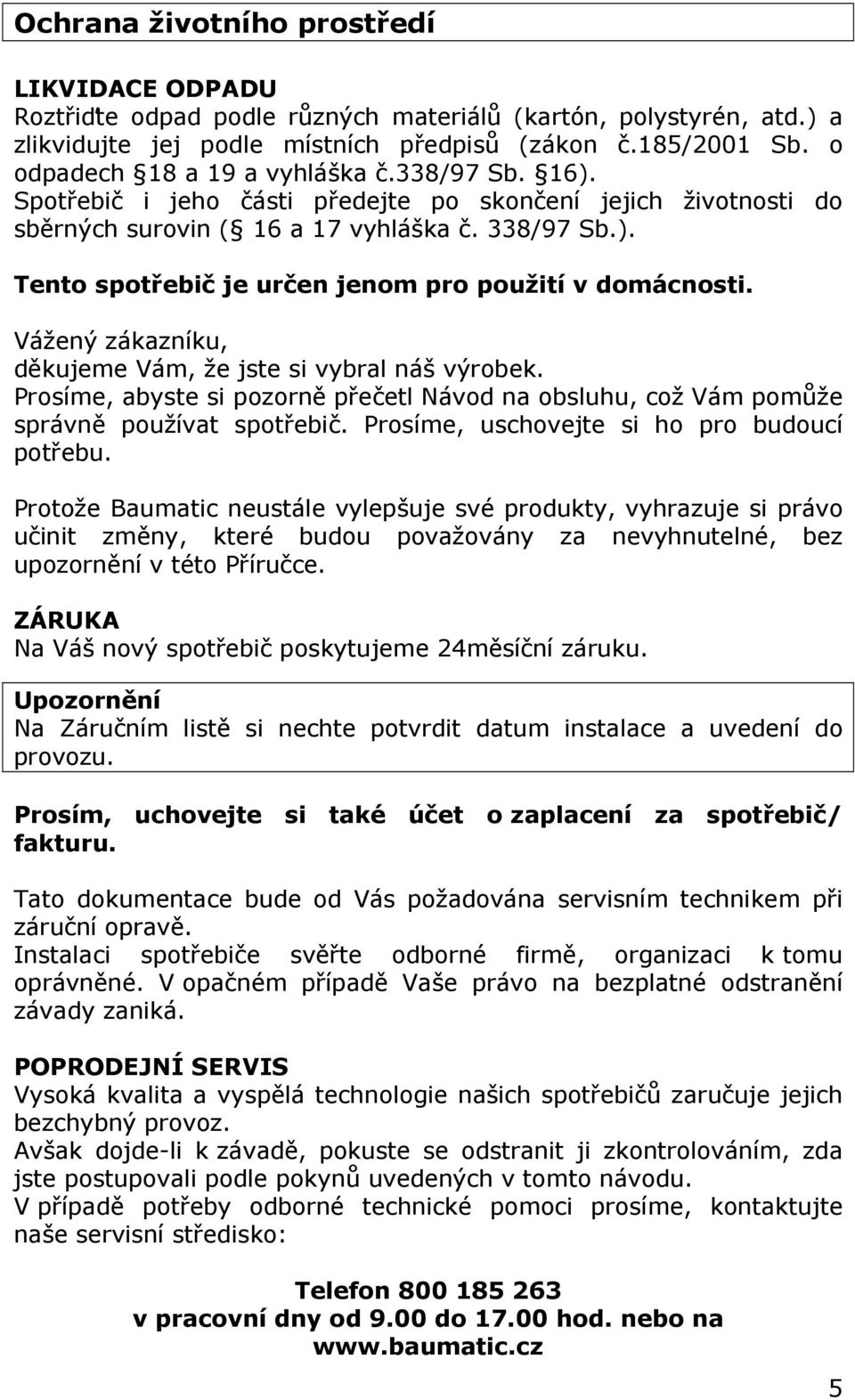 Vážený zákazníku, děkujeme Vám, že jste si vybral náš výrobek. Prosíme, abyste si pozorně přečetl Návod na obsluhu, což Vám pomůže správně používat spotřebič.