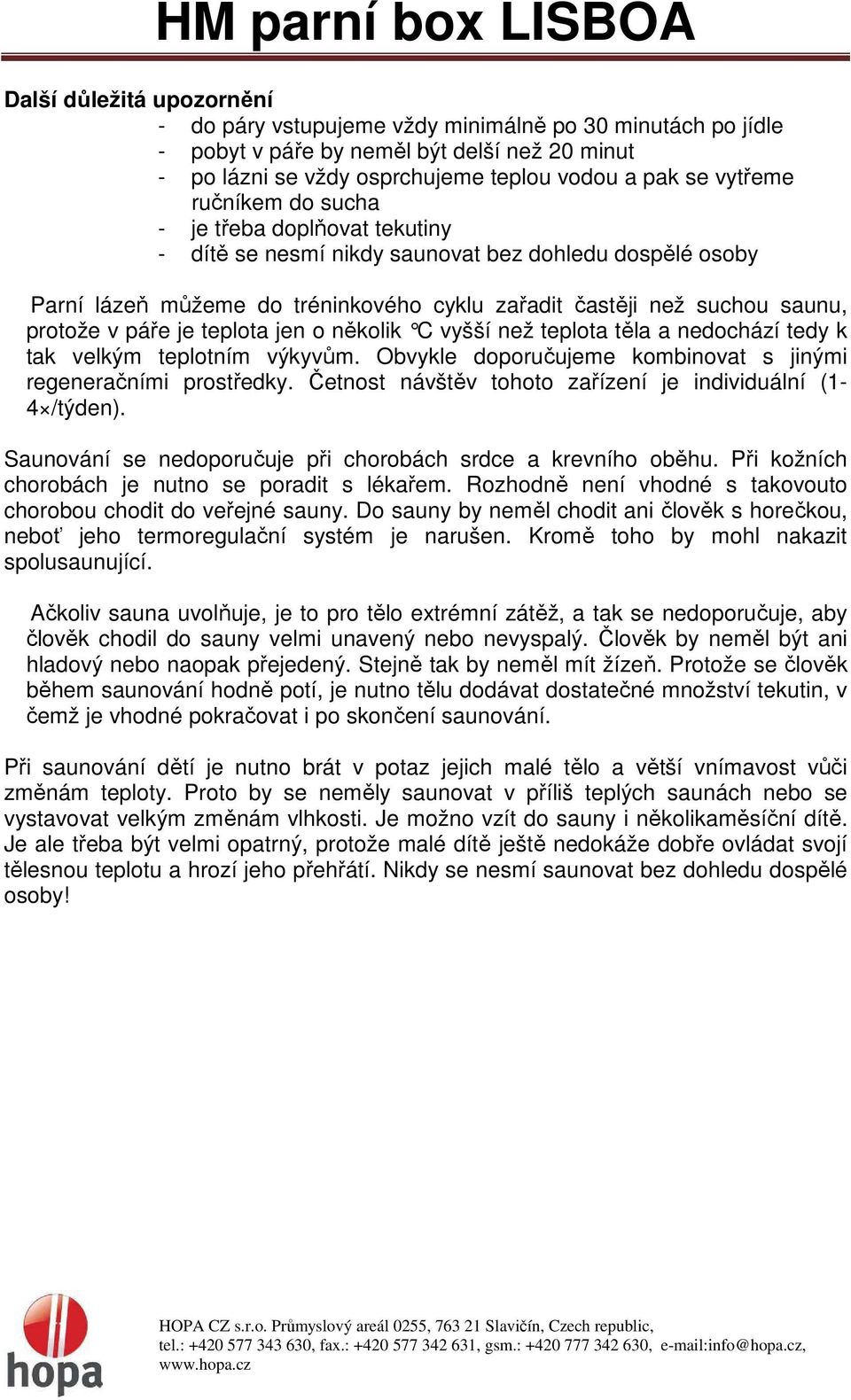 teplota jen o několik C vyšší než teplota těla a nedochází tedy k tak velkým teplotním výkyvům. Obvykle doporučujeme kombinovat s jinými regeneračními prostředky.