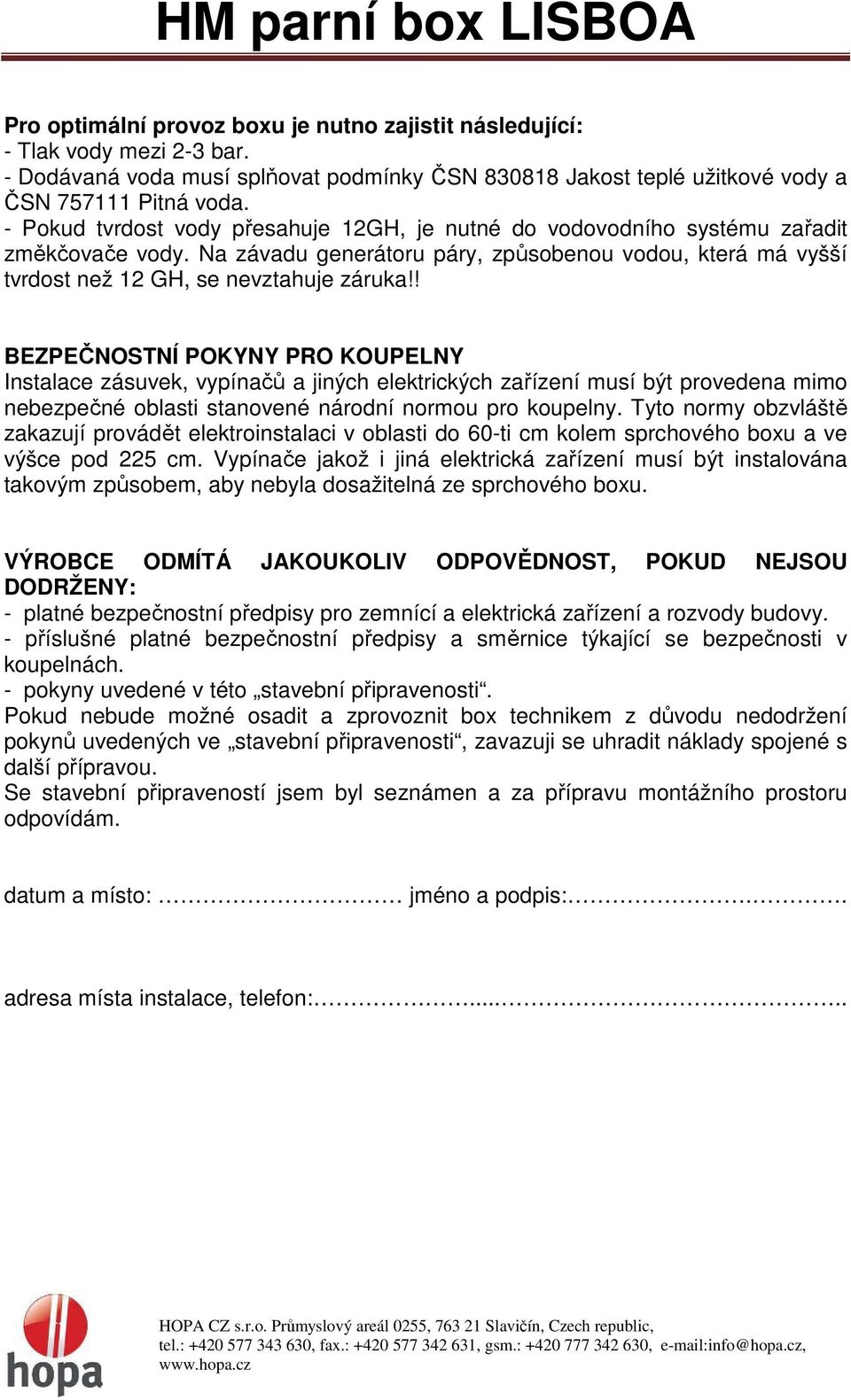 ! BEZPEČNOSTNÍ POKYNY PRO KOUPELNY Instalace zásuvek, vypínačů a jiných elektrických zařízení musí být provedena mimo nebezpečné oblasti stanovené národní normou pro koupelny.