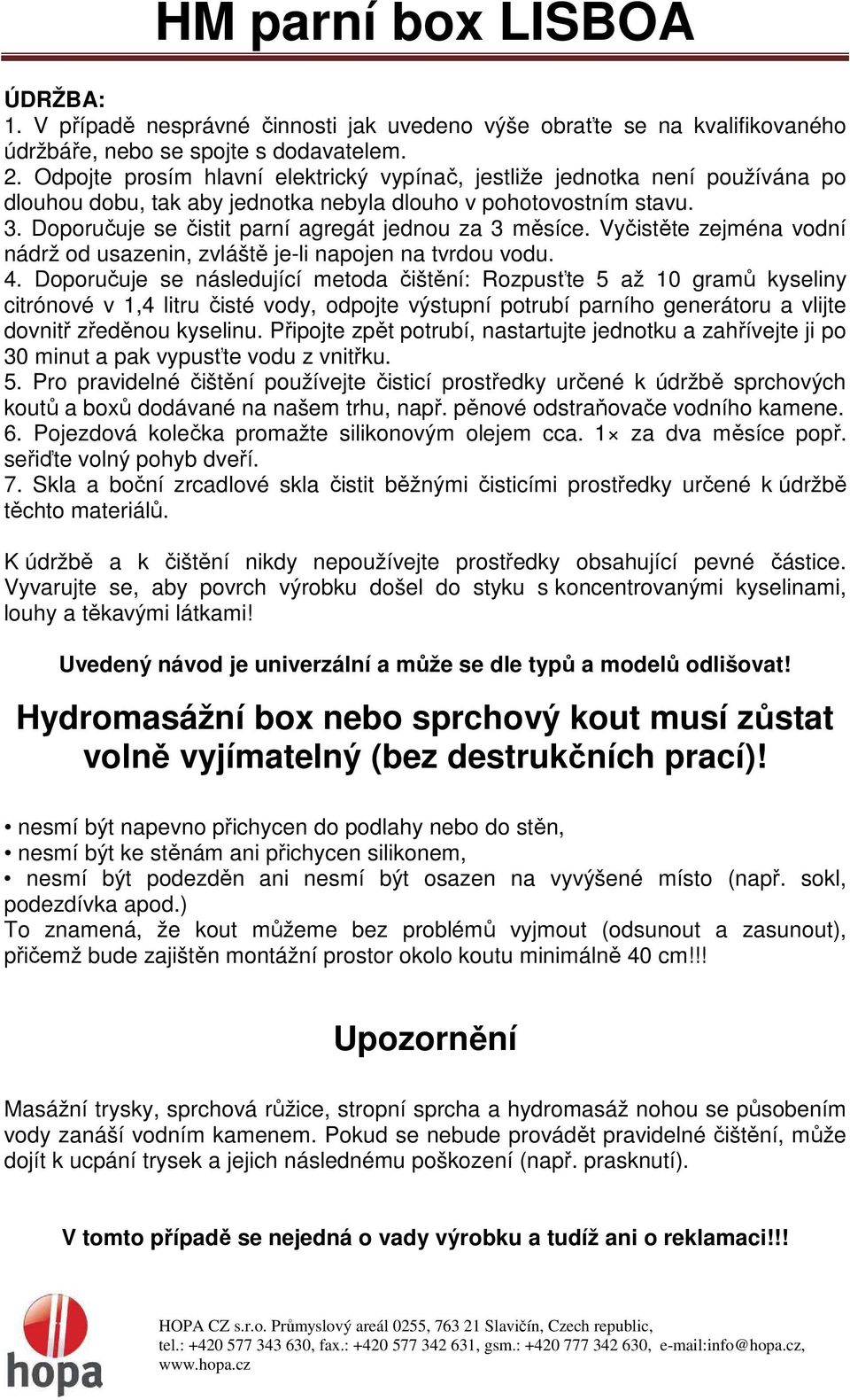 Doporučuje se čistit parní agregát jednou za 3 měsíce. Vyčistěte zejména vodní nádrž od usazenin, zvláště je-li napojen na tvrdou vodu. 4.